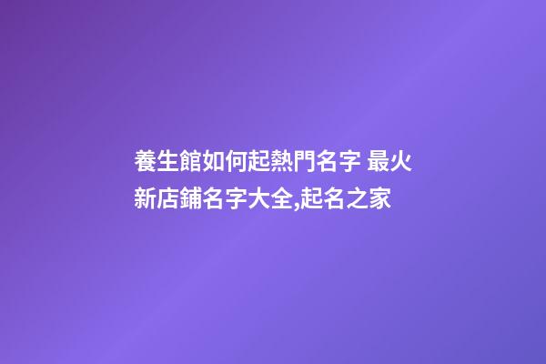 養生館如何起熱門名字 最火新店鋪名字大全,起名之家-第1張-店鋪起名-玄機派